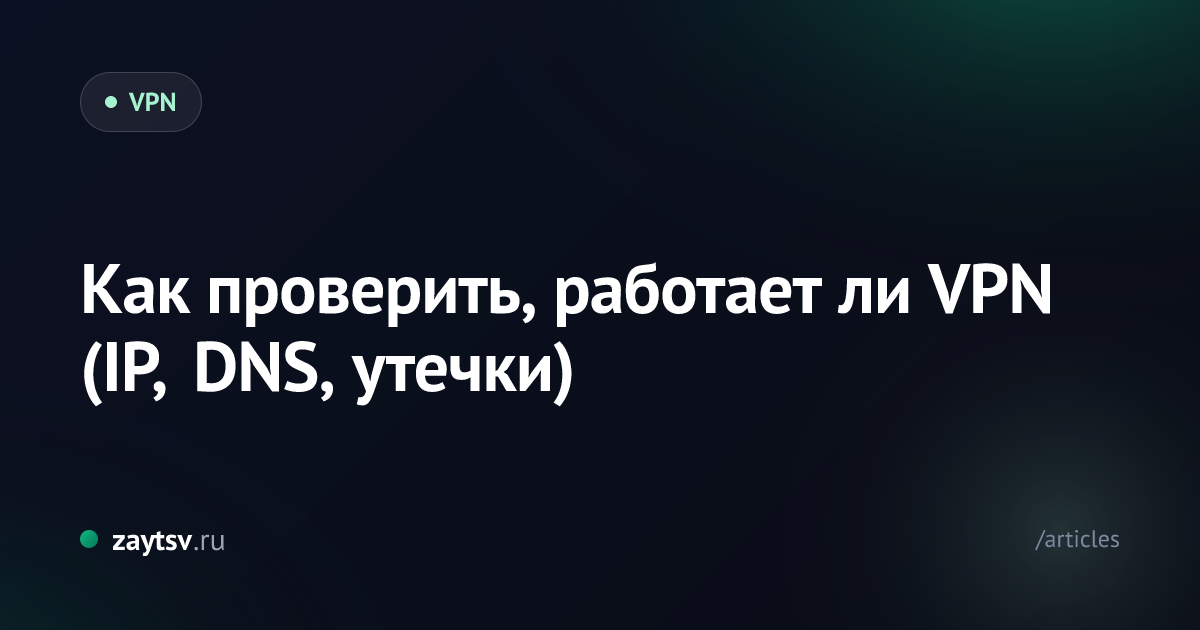 Как проверить, работает ли VPN (IP, DNS, утечки)